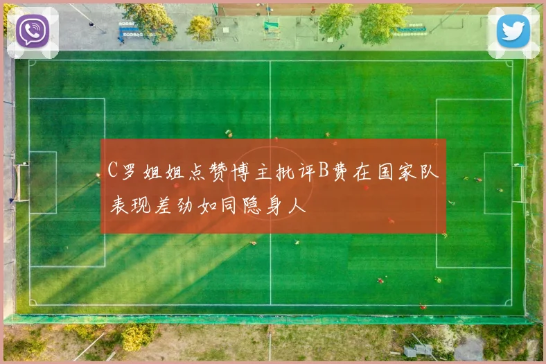 C罗姐姐点赞博主批评B费在国家队表现差劲如同隐身人