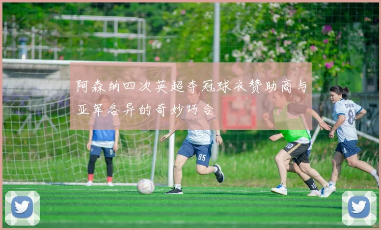 阿森纳四次英超夺冠球衣赞助商与亚军各异的奇妙巧合