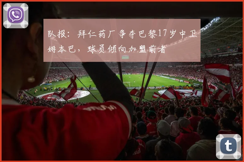 队报：拜仁药厂争夺巴黎17岁中卫姆本巴，球员倾向加盟前者