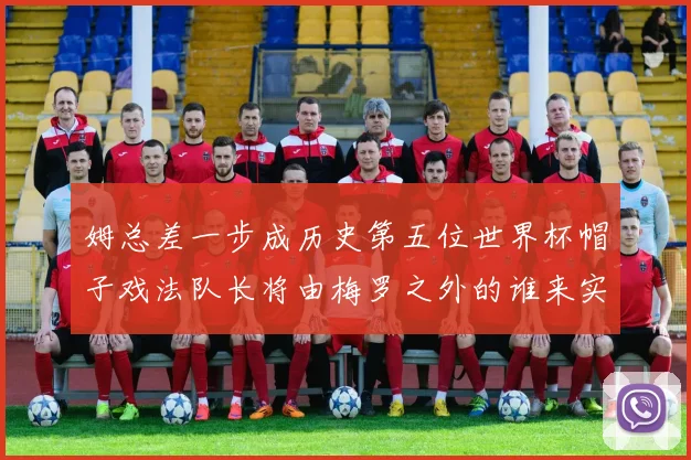 姆总差一步成历史第五位世界杯帽子戏法队长将由梅罗之外的谁来实现