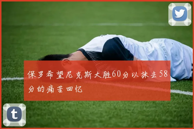 保罗希望尼克斯大胜60分以抹去58分的痛苦回忆